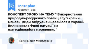 КОНСПЕКТ УРОКУ НА ТЕМУ " Використання природно-ресурсного потенціалу України. Основні види забруднень довкілля в Україні. Вплив екологічної ситуації на життєдіяльність населення. "