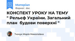КОНСПЕКТ УРОКУ НА ТЕМУ " Рельєф України. Загальний план  будови поверхні "