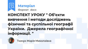 КОНСПЕКТ УРОКУ " Об’єкти вивчення і методи досліджень фізичної та суспільної географії України.  Джерела географічної інформації. "