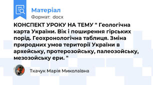 КОНСПЕКТ УРОКУ НА ТЕМУ " Геологічна карта України. Вік і поширення гірських порід. Геохронологічна таблиця. Зміна природних умов території України в архейську, протерозойську, палеозойську, мезозойську ери. "