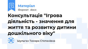 Консультація "Ігрова діяльність - значення для життя та розвитку дитини дошкільного віку"