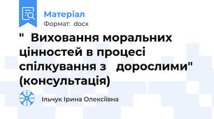 "  Виховання моральних цінностей в процесі спілкування з   дорослими" (консультація)