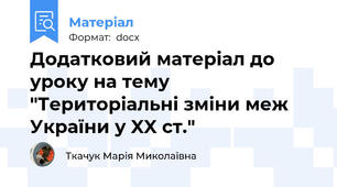 Додатковий матеріал до уроку на тему "Територіальні зміни меж України у XX ст."