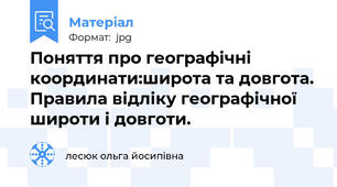 Поняття про географічні координати:широта та довгота. Правила відліку географічної широти і довготи.
