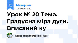Урок № 20 Тема. Градусна міра дуги. Вписаний ку