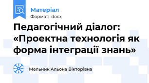 Педагогічний діалог: «Проектна технологія як форма інтеграції знань»