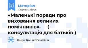 «Маленькі поради про виховання великих помічників».     ( консультація для батьків )