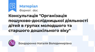 Консультація "Організація пошуково-дослідницької діяльності дітей в групах молодшого та старшого дошкільного віку"