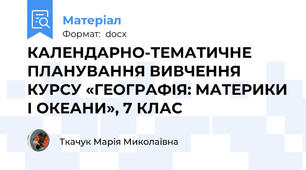 КАЛЕНДАРНО-ТЕМАТИЧНЕ ПЛАНУВАННЯ ВИВЧЕННЯ  КУРСУ «ГЕОГРАФІЯ: МАТЕРИКИ І ОКЕАНИ», 7 КЛАС