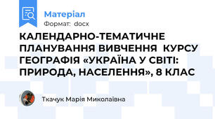 КАЛЕНДАРНО-ТЕМАТИЧНЕ ПЛАНУВАННЯ ВИВЧЕННЯ  КУРСУ ГЕОГРАФІЯ «УКРАЇНА У СВІТІ: ПРИРОДА, НАСЕЛЕННЯ», 8 КЛАС