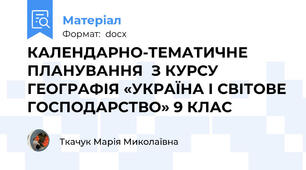 КАЛЕНДАРНО-ТЕМАТИЧНЕ ПЛАНУВАННЯ  З КУРСУ ГЕОГРАФІЯ «УКРАЇНА І СВІТОВЕ ГОСПОДАРСТВО» 9 КЛАС