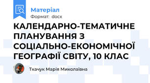 КАЛЕНДАРНО-ТЕМАТИЧНЕ ПЛАНУВАННЯ З СОЦІАЛЬНО-ЕКОНОМІЧНОЇ ГЕОГРАФІЇ СВІТУ, 10 КЛАС