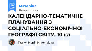 КАЛЕНДАРНО-ТЕМАТИЧНЕ ПЛАНУВАННЯ З СОЦІАЛЬНО-ЕКОНОМІЧНОЇ ГЕОГРАФІЇ СВІТУ, 10 кл