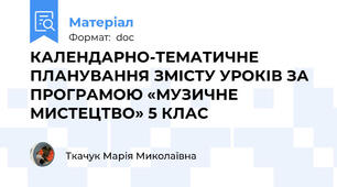 КАЛЕНДАРНО-ТЕМАТИЧНЕ ПЛАНУВАННЯ ЗМІСТУ УРОКІВ ЗА ПРОГРАМОЮ «МУЗИЧНЕ МИСТЕЦТВО» 5 КЛАС