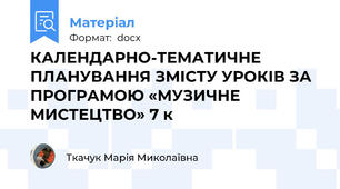 КАЛЕНДАРНО-ТЕМАТИЧНЕ ПЛАНУВАННЯ ЗМІСТУ УРОКІВ ЗА ПРОГРАМОЮ «МУЗИЧНЕ МИСТЕЦТВО» 7 к