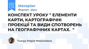 КОНСПЕКТ УРОКУ " ЕЛЕМЕНТИ КАРТИ, КАРТОГРАФІЧНІ ПРОЕКЦІЇ ТА ВИДИ СПОТВОРЕНЬ НА ГЕОГРАФІЧНИХ КАРТАХ.  "