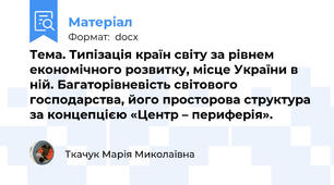 Тема. Типізація країн світу за рівнем економічного розвитку, місце України в ній. Багаторівневість світового господарства, його просторова структура за концепцією «Центр – периферія».