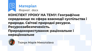 КОНСПЕКТ УРОКУ НА ТЕМУ: Географічне середовище як сфера взаємодії суспільства і природи. Світові природні ресурси. Ресурсозабезпеченість. Природокористування: раціональне і нераціональне