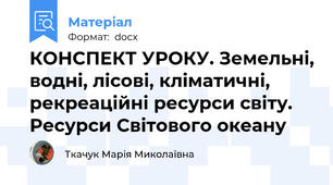 КОНСПЕКТ УРОКУ. Земельні, водні, лісові, кліматичні, рекреаційні ресурси світу. Ресурси Світового океану