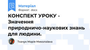 КОНСПЕКТ УРОКУ - Значення природничо-наукових знань для людини.