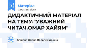 ДИДАКТИЧНИЙ МАТЕРІАЛ НА ТЕМУ:"УВАЖНИЙ ЧИТАЧ.ОМАР ХАЙЯМ"