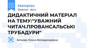 ДИДАКТИЧНИЙ МАТЕРІАЛ НА ТЕМУ:"УВАЖНИЙ ЧИТАЧ.ПРОВАНСАЛЬСЬКІ ТРУБАДУРИ"