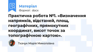 Практична робота №1. «Визначення напрямків, відстаней, площ, географічних, прямокутних координат, висот точок за топографічною картою».