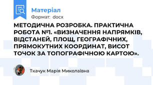 МЕТОДИЧНА РОЗРОБКА. ПРАКТИЧНА РОБОТА №1. «ВИЗНАЧЕННЯ НАПРЯМКІВ, ВІДСТАНЕЙ, ПЛОЩ, ГЕОГРАФІЧНИХ, ПРЯМОКУТНИХ КООРДИНАТ, ВИСОТ ТОЧОК ЗА ТОПОГРАФІЧНОЮ КАРТОЮ».