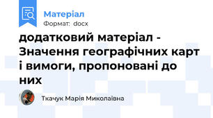 додатковий матеріал - Значення географічних карт і вимоги, пропоновані до них