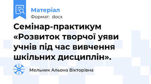 Семінар-практикум «Розвиток творчої уяви учнів під час вивчення шкільних дисциплін».