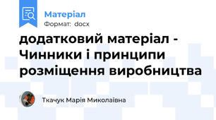 додатковий матеріал -  Чинники і принципи розміщення виробництва