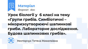 Урок біології у  6 класі на тему «Групи грибів. Симбіотичні – мікоризоутворюючі шапинкові гриби. Лабораторне дослідження. Будова шапинкових грибів».