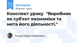 Конспект уроку  "Виробник як суб'єкт економіки та мета його діяльності."