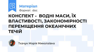 КОНСПЕКТ -  ВОДНІ МАСИ, ЇХ ВЛАСТИВОСТІ, ЗАКОНОМІРНОСТІ ПЕРЕМІЩЕННЯ ОКЕАНІЧНИХ ТЕЧІЙ