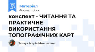 конспект - ЧИТАННЯ ТА ПРАКТИЧНЕ ВИКОРИСТАННЯ ТОПОГРАФІЧНИХ КАРТ