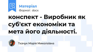 конспект - Виробник як суб'єкт економіки та мета його діяльності.