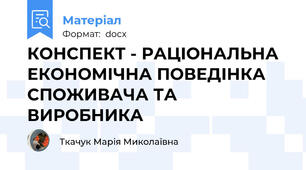 КОНСПЕКТ - РАЦІОНАЛЬНА ЕКОНОМІЧНА ПОВЕДІНКА СПОЖИВАЧА ТА ВИРОБНИКА