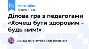 Ділова гра з педагогами «Хочеш бути здоровим – будь ним!»