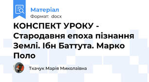 КОНСПЕКТ УРОКУ - Стародавня епоха пізнання Землі. Ібн Баттута. Марко Поло