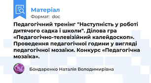 Педагогічний тренінг "Наступність у роботі дитячого садка і школи". Ділова гра «Педагогічно-телевізійний калейдоскоп». Проведення педагогічної години у вигляді педагогічної мозаїки. Конкурс «Педагогічна мозаїка».