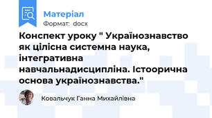 Конспект уроку " Українознавство як цілісна системна наука, інтегративна  ͗ навчальнадисципліна. Істоорична основа українознавства."