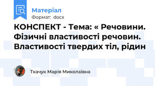 КОНСПЕКТ - Тема: « Речовини. Фізичні властивості речовин. Властивості твердих тіл, рідин