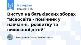 Виступ на батьківских зборах "Всеосвіта - помічник у навчанні,  розвитку та  вихованні дітей"