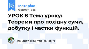 УРОК 8 Тема уроку: Теореми про похідну суми, добутку і частки функцій.