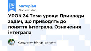 УРОК 24 Тема уроку: Приклади задач, що приводять до поняття інтеграла. Означення інтеграла