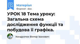 УРОК 18 Тема уроку: Загальна схема дослідження функції та побудова її графіка.
