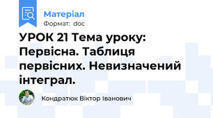 УРОК 21 Тема уроку: Первісна. Таблиця первісних. Невизначений інтеграл.