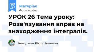 УРОК 26 Тема уроку: Розв'язування вправ на знаходження інтегралів.