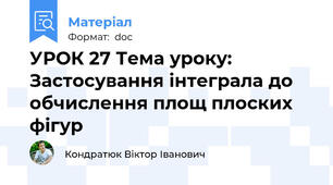 УРОК 27 Тема уроку: Застосування інтеграла до обчислення площ плоских фігур