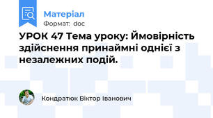 УРОК 47 Тема уроку: Ймовірність здійснення принаймні однієї з незалежних подій.